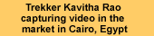 Trekker Kavitha Rao capturing video in the market in Cairo, Egypt