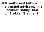 JFK walks and talks with his trusted advisors:  his brother Bobby, and... Trekker Stephen?