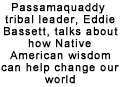 Passamaquaddy tribal leader, Eddie Bassett, talks about how Native American wisdom can help change our world